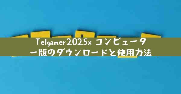 Telgamer2025x コンピューター版のダウンロードと使用方法