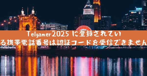 Telgamer2025 に登録されている携帯電話番号は認証コードを受信できません