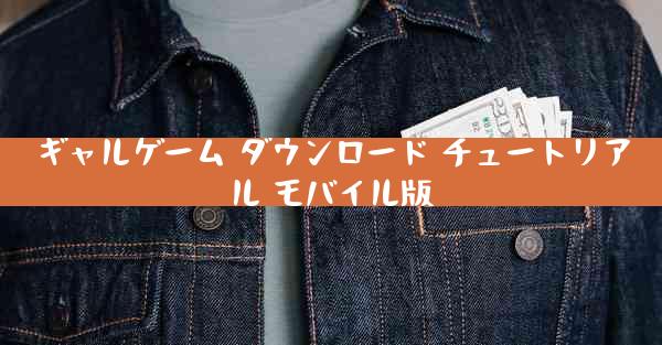ギャルゲーム ダウンロード チュートリアル モバイル版