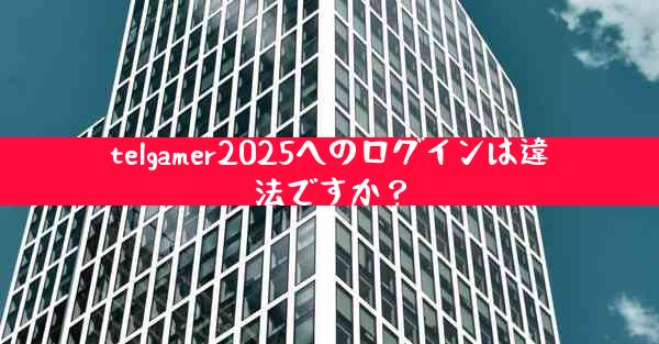 telgamer2025へのログインは違法ですか？