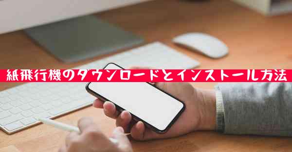紙飛行機のダウンロードとインストール方法