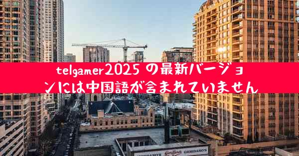telgamer2025 の最新バージョンには中国語が含まれていません