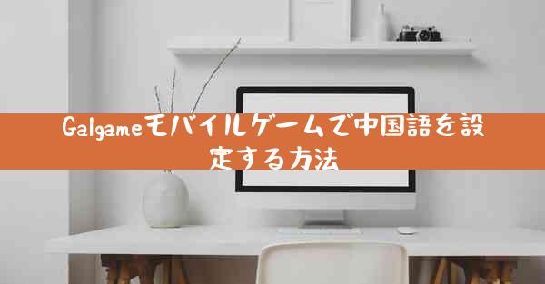 Galgameモバイルゲームで中国語を設定する方法