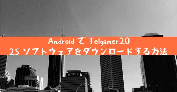 Android で Telgamer2025 ソフトウェアをダウンロードする方法
