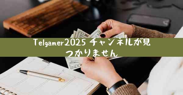 Telgamer2025 チャンネルが見つかりません