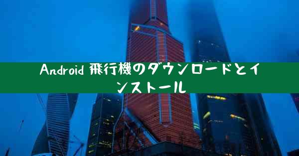 Android 飛行機のダウンロードとインストール