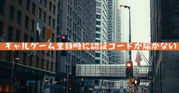 ギャルゲーム登録時に認証コードが届かない