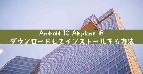 Android に Airplane をダウンロードしてインストールする方法