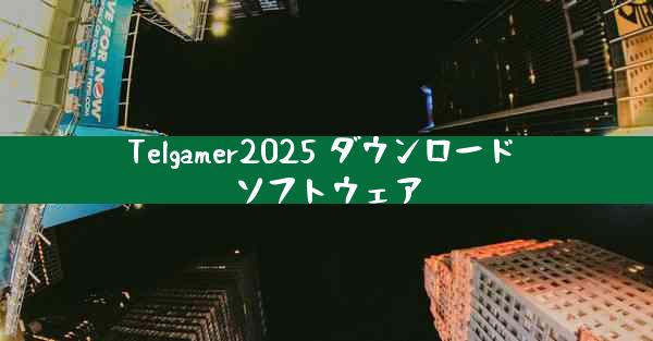 Telgamer2025 ダウンロード ソフトウェア