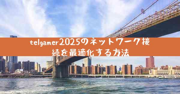 telgamer2025のネットワーク接続を最適化する方法