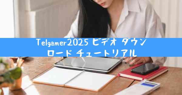 Telgamer2025 ビデオ ダウンロード チュートリアル