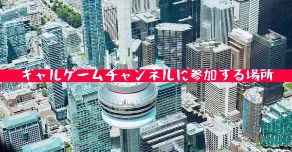 ギャルゲームチャンネルに参加する場所