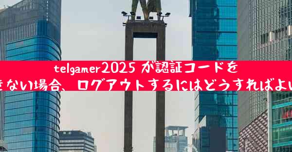telgamer2025 が認証コードを受信できない場合、ログアウトするにはどうすればよいですか