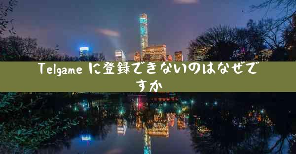 Telgame に登録できないのはなぜですか