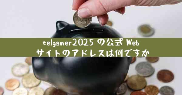 telgamer2025 の公式 Web サイトのアドレスは何ですか