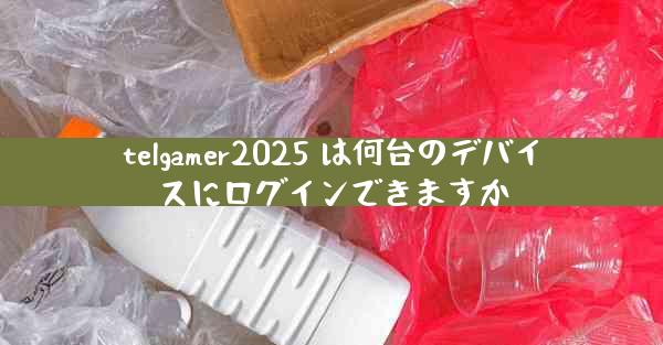 telgamer2025 は何台のデバイスにログインできますか