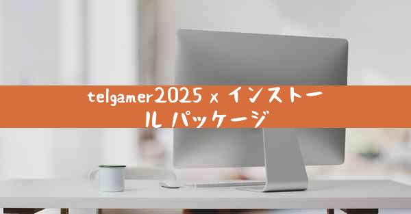 telgamer2025 x インストール パッケージ