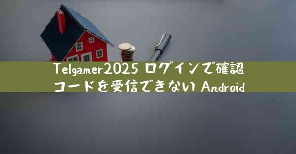 Telgamer2025 ログインで確認コードを受信できない Android