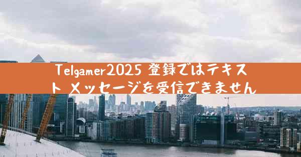 Telgamer2025 登録ではテキスト メッセージを受信できません