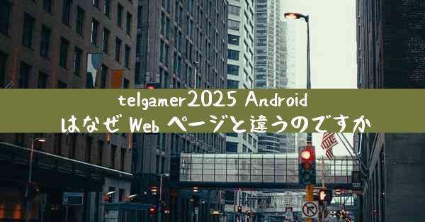telgamer2025 Android はなぜ Web ページと違うのですか